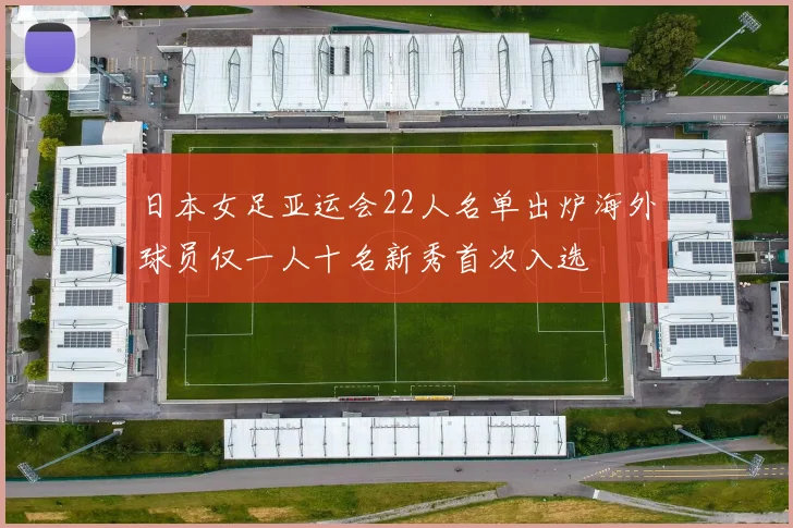 日本女足亚运会22人名单出炉海外球员仅一人十名新秀首次入选