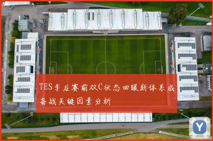 TES季后赛前双C状态回暖新体系成备战关键因素分析