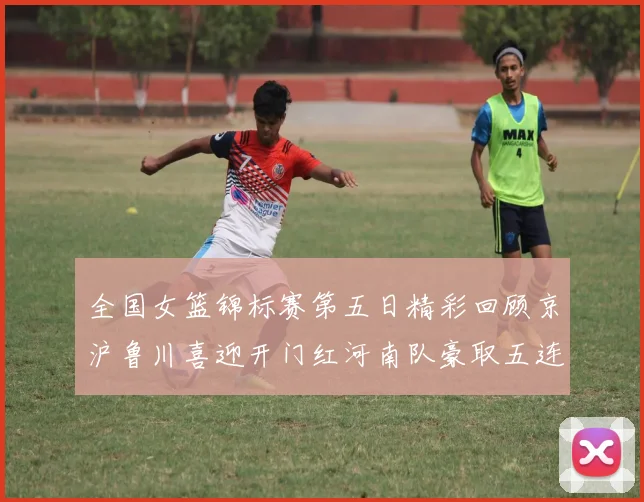 全国女篮锦标赛第五日精彩回顾京沪鲁川喜迎开门红河南队豪取五连胜