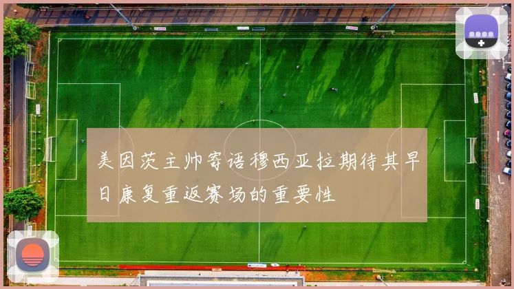 美因茨主帅寄语穆西亚拉期待其早日康复重返赛场的重要性